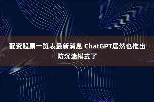 配资股票一览表最新消息 ChatGPT居然也推出防沉迷模式了
