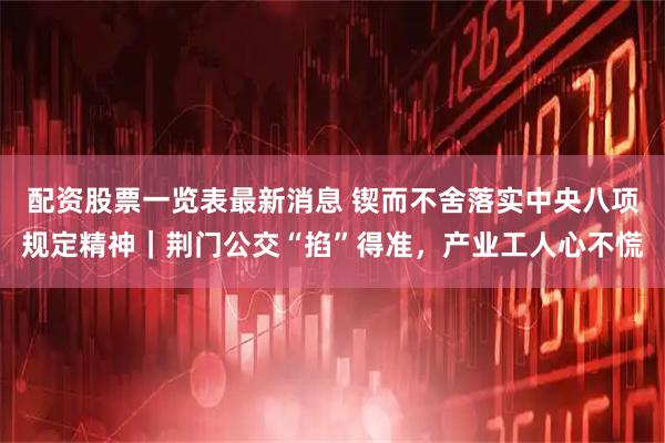 配资股票一览表最新消息 锲而不舍落实中央八项规定精神｜荆门公交“掐”得准，产业工人心不慌