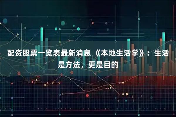 配资股票一览表最新消息 《本地生活学》：生活是方法，更是目的